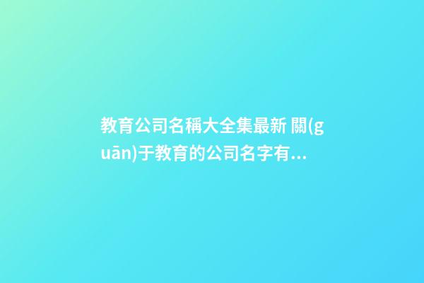 教育公司名稱大全集最新 關(guān)于教育的公司名字有哪些